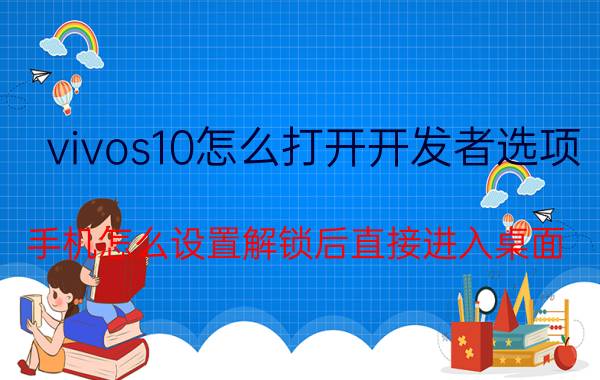 vivos10怎么打开开发者选项 手机怎么设置解锁后直接进入桌面？